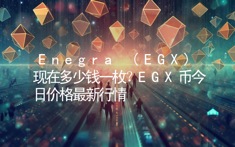 Enegra (EGX)现在多少钱一枚？EGX币今日价格最新行情