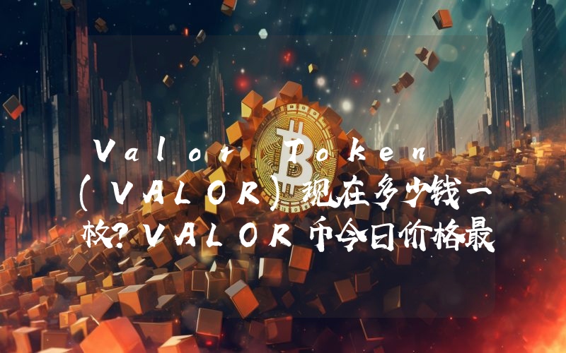 Valor Token (VALOR)现在多少钱一枚？VALOR币今日价格最新行情