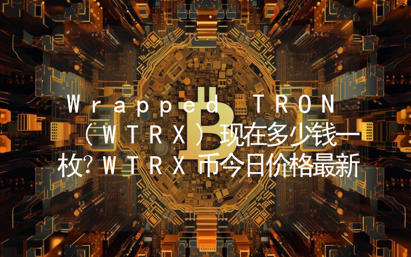 Wrapped TRON (WTRX)现在多少钱一枚？WTRX币今日价格最新行情