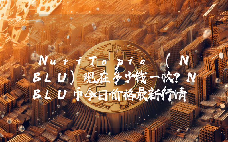 NuriTopia (NBLU)现在多少钱一枚？NBLU币今日价格最新行情