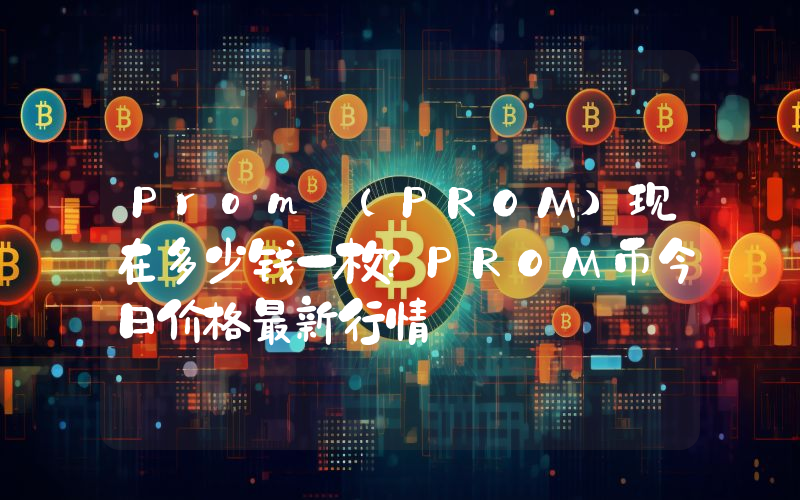 Prom (PROM)现在多少钱一枚？PROM币今日价格最新行情
