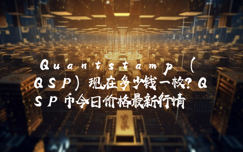 Quantstamp (QSP)现在多少钱一枚？QSP币今日价格最新行情