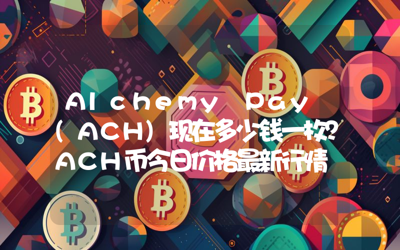 Alchemy Pay (ACH)现在多少钱一枚？ACH币今日价格最新行情
