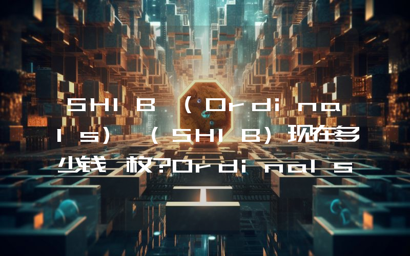 SHIB (Ordinals) (SHIB)现在多少钱一枚？Ordinals) (SHIB币今日价格最新行情