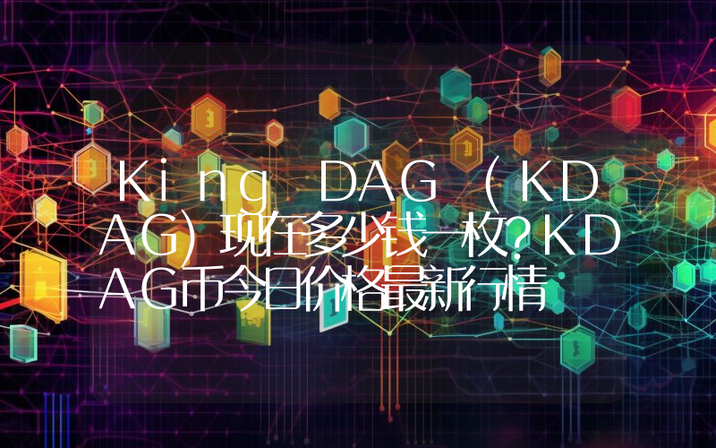 King DAG (KDAG)现在多少钱一枚？KDAG币今日价格最新行情