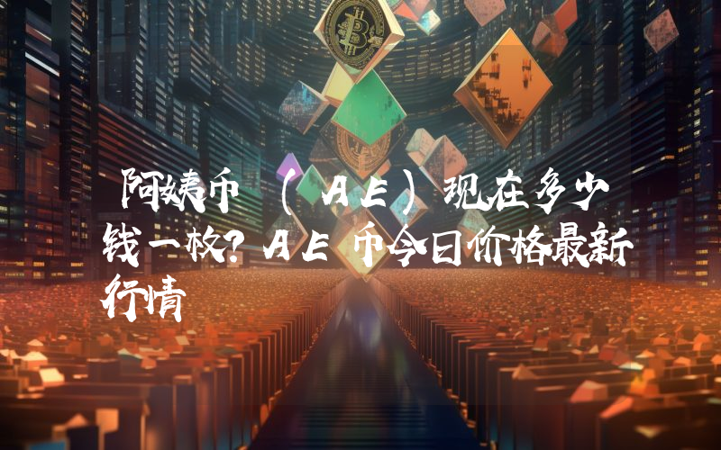 阿姨币 (AE)现在多少钱一枚？AE币今日价格最新行情