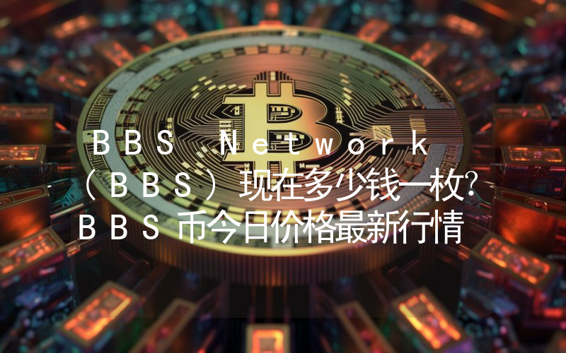 BBS Network (BBS)现在多少钱一枚？BBS币今日价格最新行情