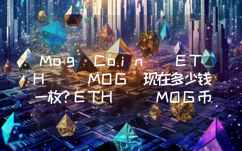 Mog Coin (ETH) (MOG)现在多少钱一枚？ETH) (MOG币今日价格最新行情