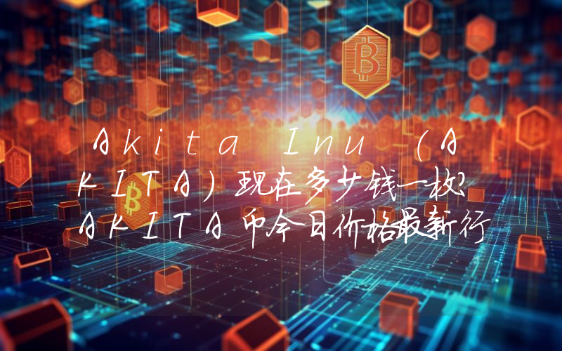 Akita Inu (AKITA)现在多少钱一枚？AKITA币今日价格最新行情