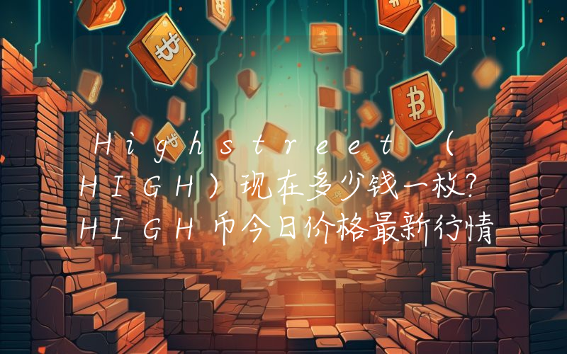 Highstreet (HIGH)现在多少钱一枚？HIGH币今日价格最新行情