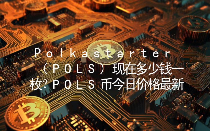 Polkastarter (POLS)现在多少钱一枚？POLS币今日价格最新行情
