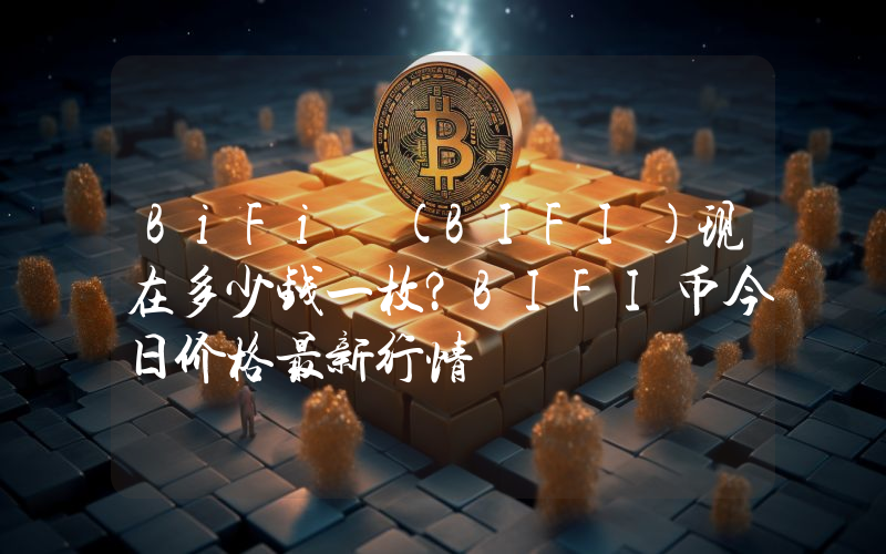 BiFi (BIFI)现在多少钱一枚？BIFI币今日价格最新行情