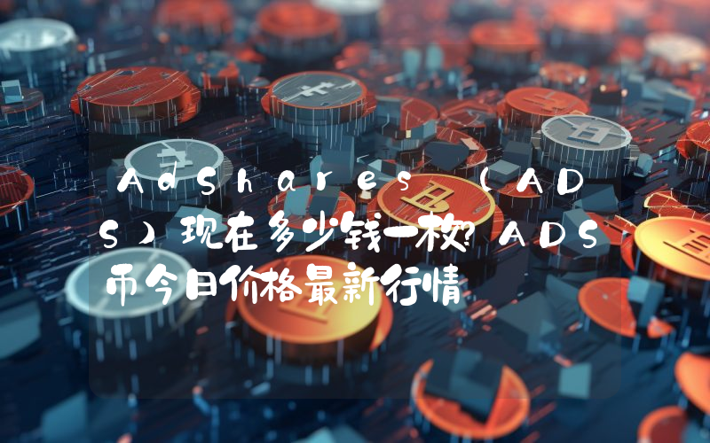 AdShares (ADS)现在多少钱一枚？ADS币今日价格最新行情