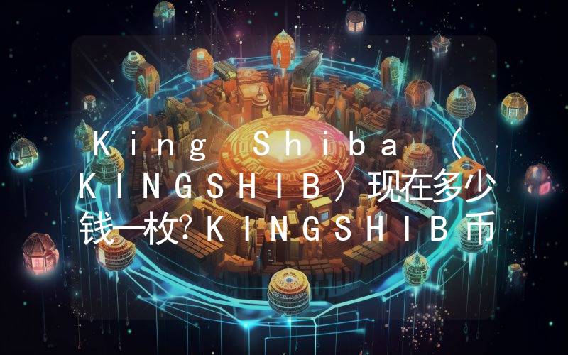 King Shiba (KINGSHIB)现在多少钱一枚？KINGSHIB币今日价格最新行情