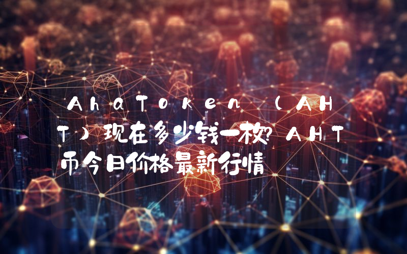 AhaToken (AHT)现在多少钱一枚？AHT币今日价格最新行情