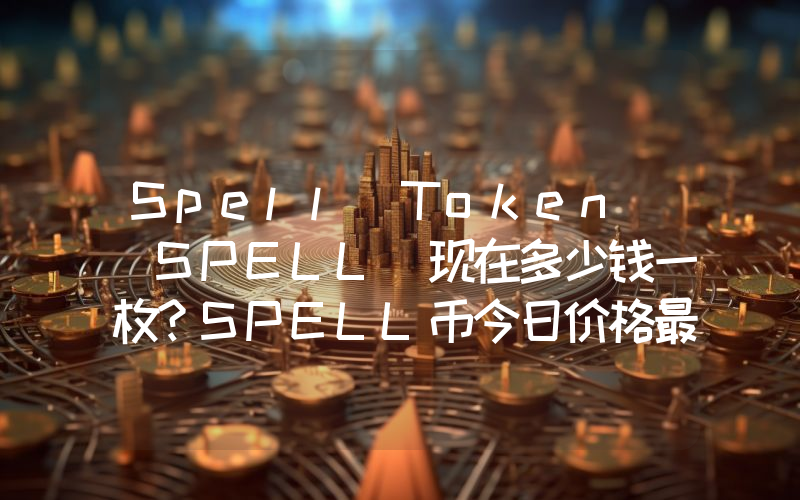 Spell Token (SPELL)现在多少钱一枚？SPELL币今日价格最新行情