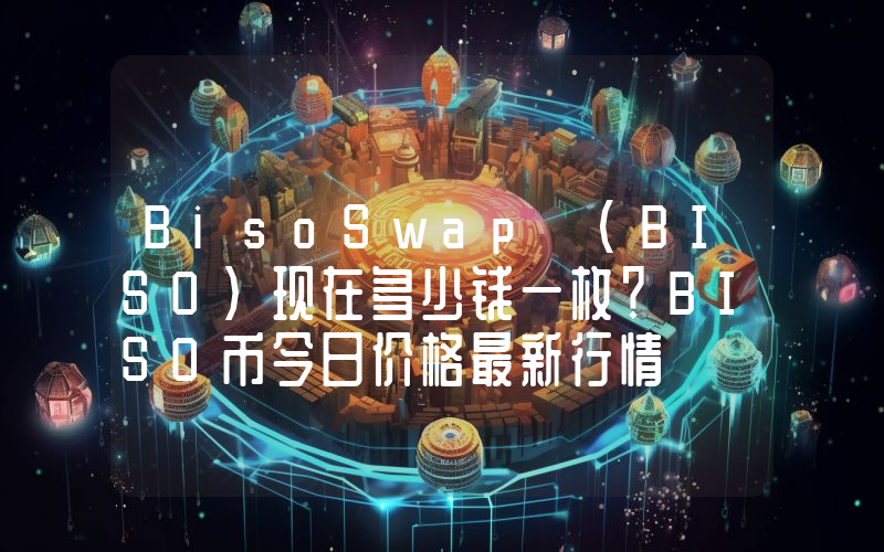 BisoSwap (BISO)现在多少钱一枚？BISO币今日价格最新行情