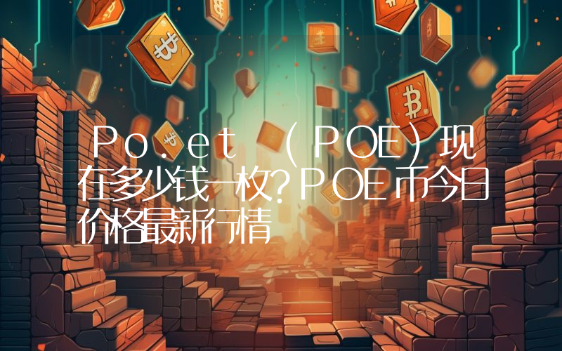 Po.et (POE)现在多少钱一枚？POE币今日价格最新行情