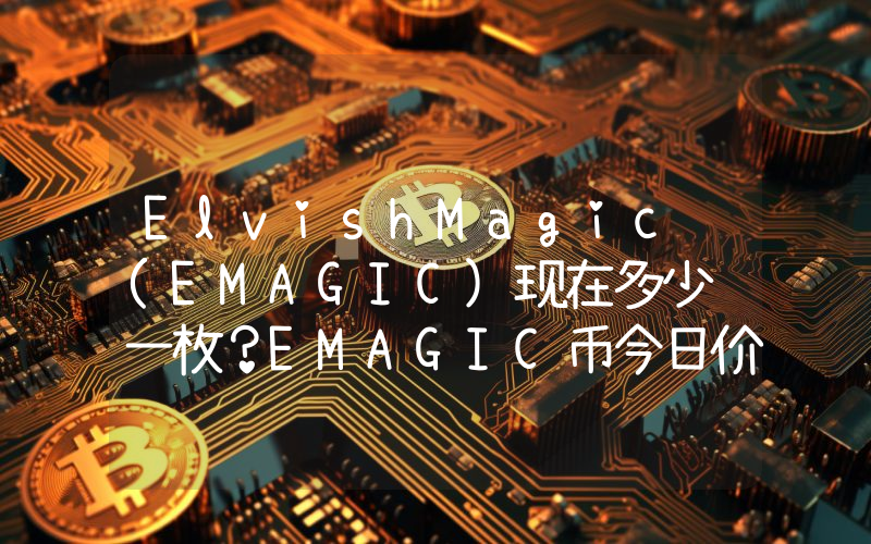 ElvishMagic (EMAGIC)现在多少钱一枚？EMAGIC币今日价格最新行情