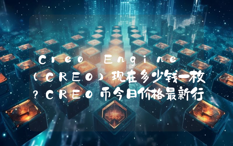 Creo Engine (CREO)现在多少钱一枚？CREO币今日价格最新行情