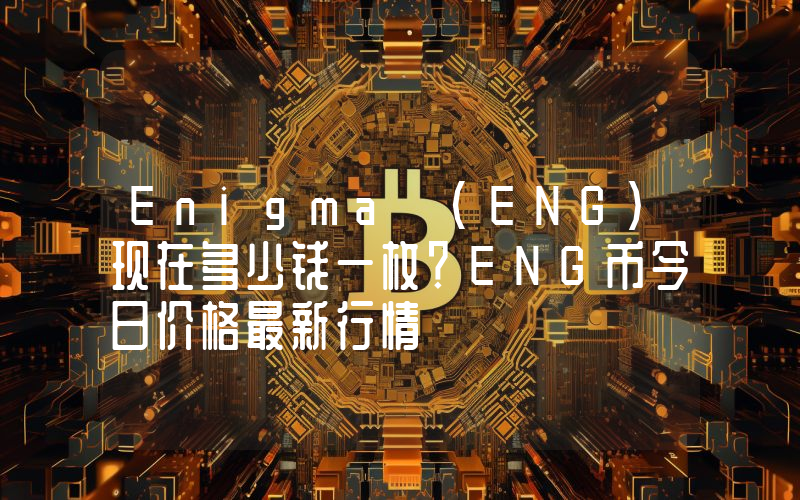 Enigma (ENG)现在多少钱一枚？ENG币今日价格最新行情