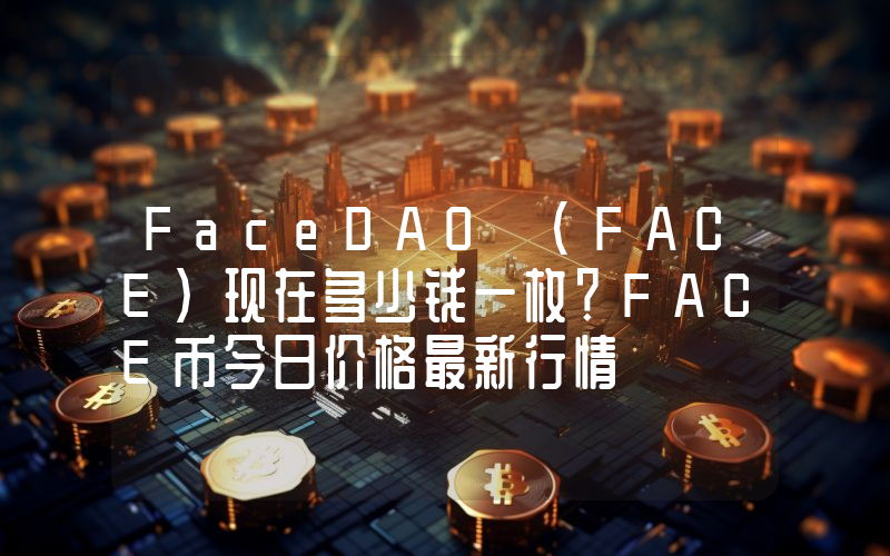 FaceDAO (FACE)现在多少钱一枚？FACE币今日价格最新行情