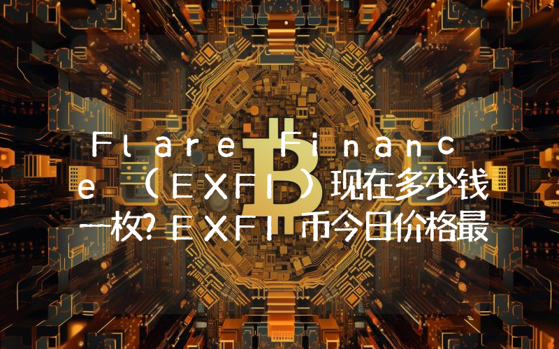 Flare Finance (EXFI)现在多少钱一枚？EXFI币今日价格最新行情