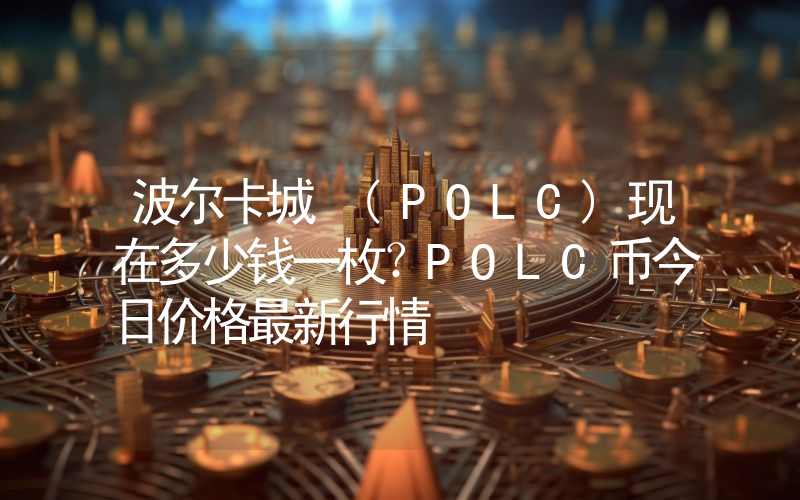 波尔卡城 (POLC)现在多少钱一枚？POLC币今日价格最新行情