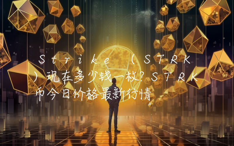 Strike (STRK)现在多少钱一枚？STRK币今日价格最新行情
