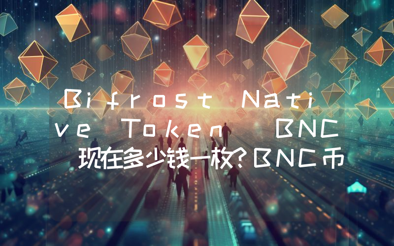 Bifrost Native Token (BNC)现在多少钱一枚？BNC币今日价格最新行情