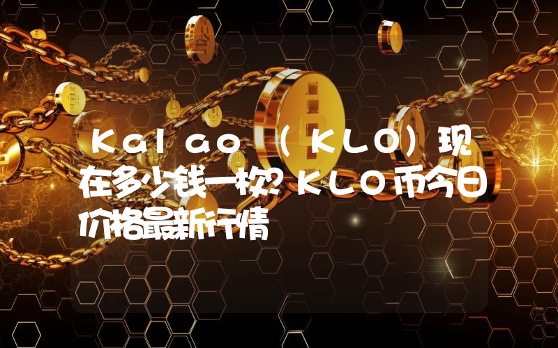 Kalao (KLO)现在多少钱一枚？KLO币今日价格最新行情