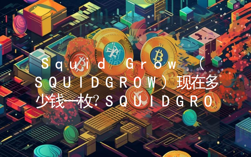 Squid Grow (SQUIDGROW)现在多少钱一枚？SQUIDGROW币今日价格最新行情