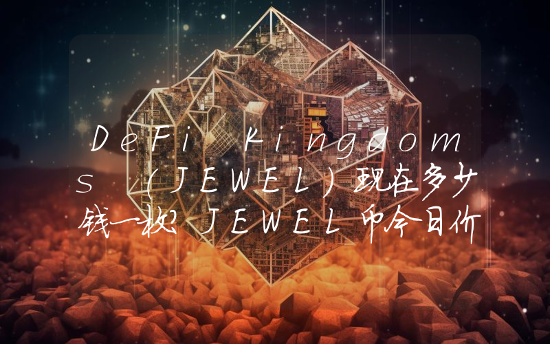 DeFi Kingdoms (JEWEL)现在多少钱一枚？JEWEL币今日价格最新行情