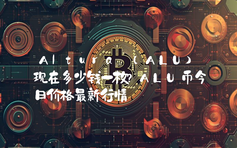 Altura (ALU)现在多少钱一枚？ALU币今日价格最新行情