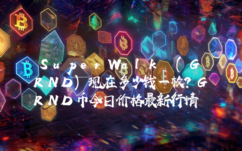 SuperWalk (GRND)现在多少钱一枚？GRND币今日价格最新行情
