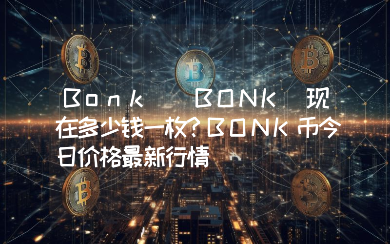 Bonk (BONK)现在多少钱一枚？BONK币今日价格最新行情
