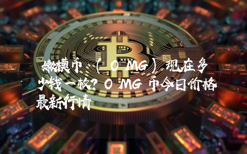 嫩模币 (OMG)现在多少钱一枚？OMG币今日价格最新行情
