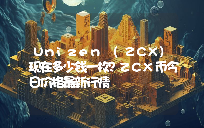 Unizen (ZCX)现在多少钱一枚？ZCX币今日价格最新行情