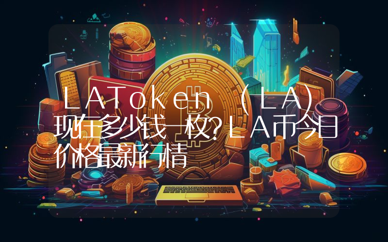 LAToken (LA)现在多少钱一枚？LA币今日价格最新行情