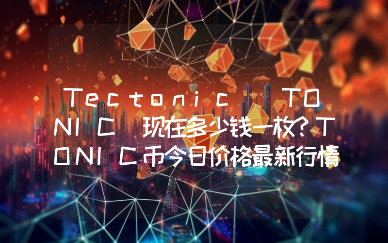 Tectonic (TONIC)现在多少钱一枚？TONIC币今日价格最新行情