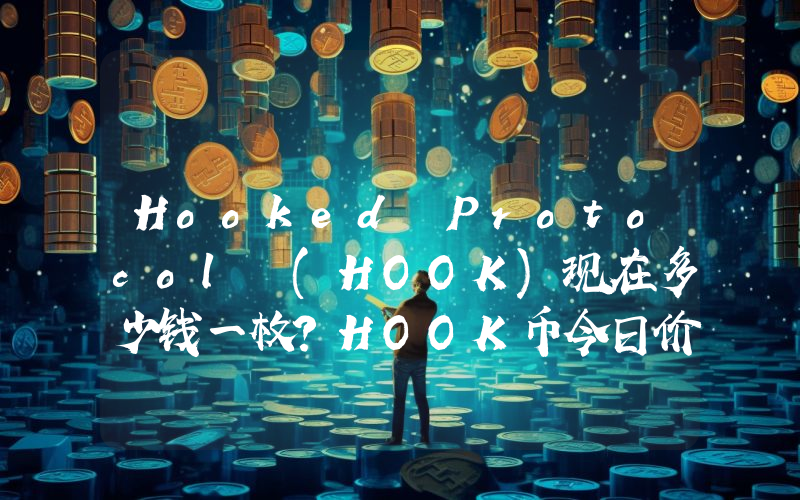 Hooked Protocol (HOOK)现在多少钱一枚？HOOK币今日价格最新行情