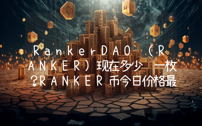 RankerDAO (RANKER)现在多少钱一枚？RANKER币今日价格最新行情