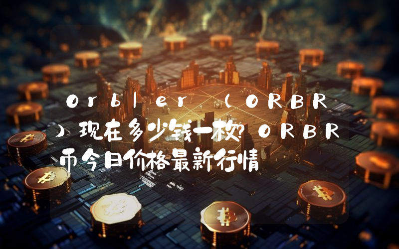 Orbler (ORBR)现在多少钱一枚？ORBR币今日价格最新行情