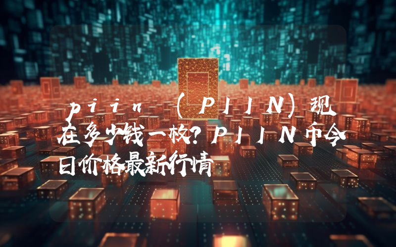 piin (PIIN)现在多少钱一枚？PIIN币今日价格最新行情