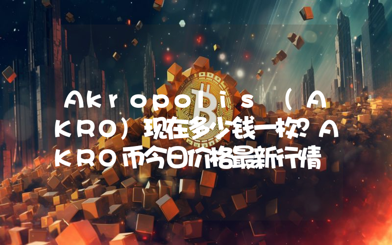Akropolis (AKRO)现在多少钱一枚？AKRO币今日价格最新行情