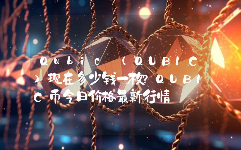 Qubic (QUBIC)现在多少钱一枚？QUBIC币今日价格最新行情