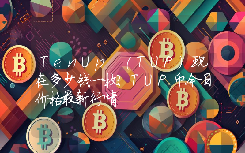 TenUp (TUP)现在多少钱一枚？TUP币今日价格最新行情