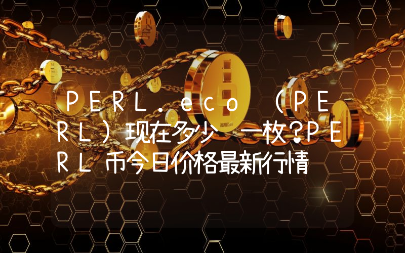 PERL.eco (PERL)现在多少钱一枚？PERL币今日价格最新行情