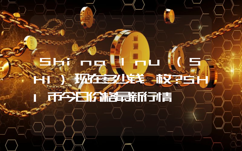 Shina Inu (SHI)现在多少钱一枚？SHI币今日价格最新行情