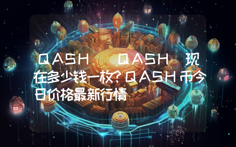 QASH (QASH)现在多少钱一枚？QASH币今日价格最新行情